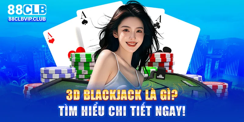 3D Blackjack là gì? Tìm hiểu chi tiết ngay!