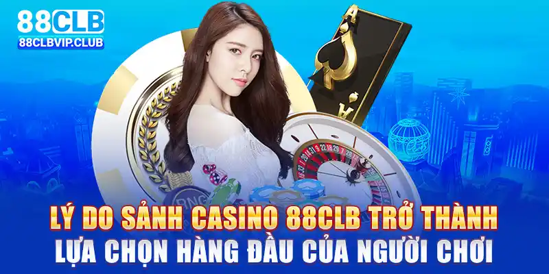 Lý do sảnh casino 88CLB trở thành lựa chọn hàng đầu của người chơi