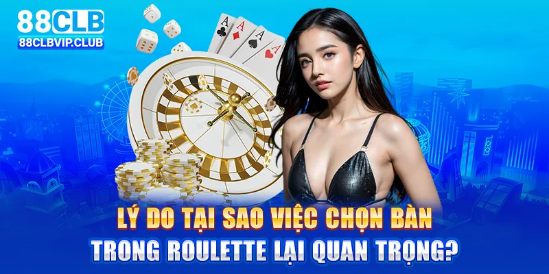 Lý do tại sao việc chọn bàn trong roulette lại quan trọng?