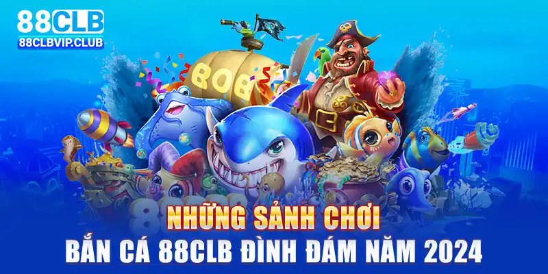 Những sảnh chơi bắn cá 88CLB đình đám năm 2024