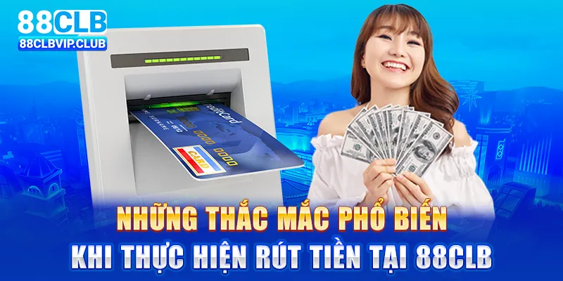 Những thắc mắc phổ biến khi thực hiện rút tiền tại 88CLB