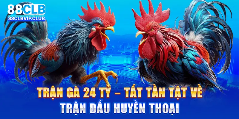 Trận gà 24 tỷ – Tất tần tật về trận đấu huyền thoại