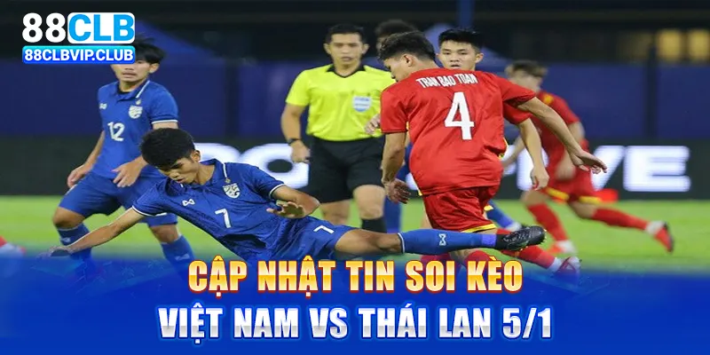 Cập nhật tin soi kèo Việt Nam vs Thái Lan 5/1