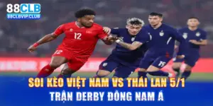 Soi Kèo Việt Nam Vs Thái Lan 5/1 – Trận Derby Đông Nam Á